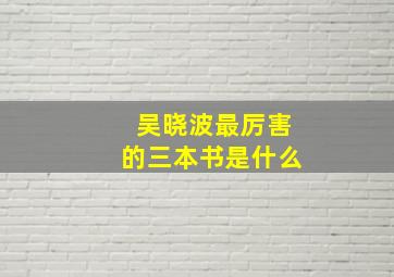 吴晓波最厉害的三本书是什么