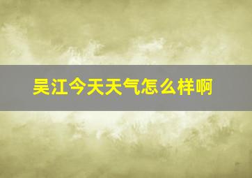 吴江今天天气怎么样啊