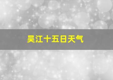 吴江十五日天气