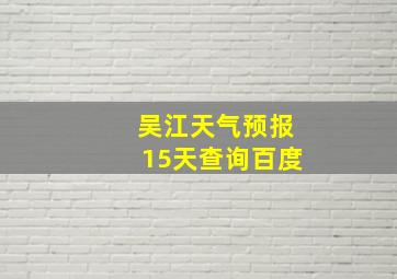 吴江天气预报15天查询百度