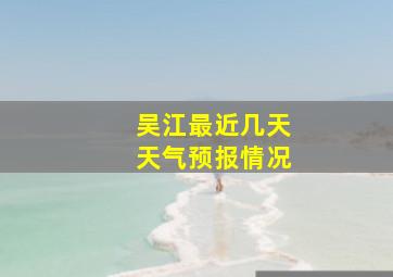 吴江最近几天天气预报情况