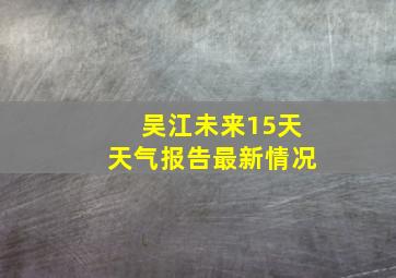 吴江未来15天天气报告最新情况