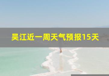 吴江近一周天气预报15天