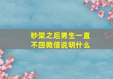 吵架之后男生一直不回微信说明什么