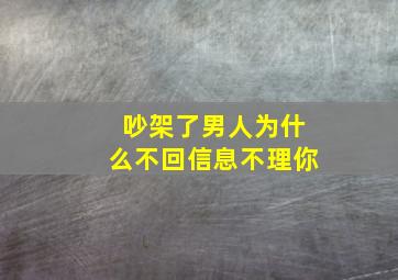 吵架了男人为什么不回信息不理你