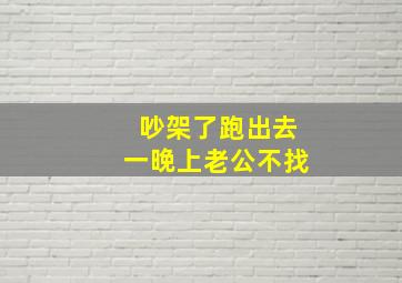 吵架了跑出去一晚上老公不找