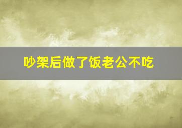 吵架后做了饭老公不吃