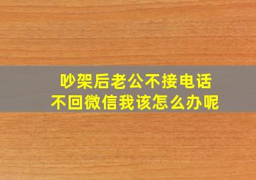 吵架后老公不接电话不回微信我该怎么办呢