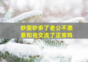 吵架吵多了老公不愿意和我交流了正常吗