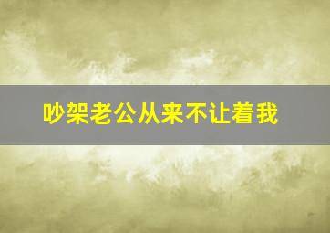 吵架老公从来不让着我