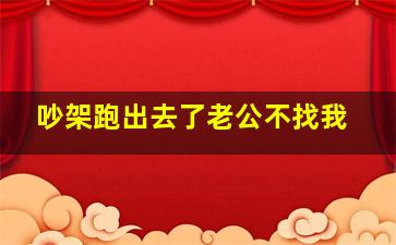 吵架跑出去了老公不找我