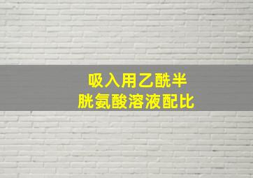 吸入用乙酰半胱氨酸溶液配比