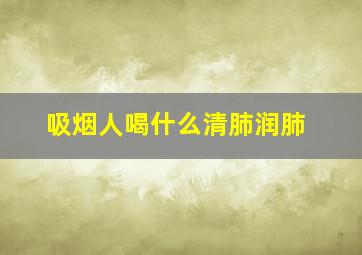 吸烟人喝什么清肺润肺