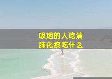 吸烟的人吃清肺化痰吃什么