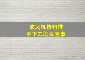 吹风机按钮推不下去怎么回事