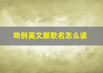 吻别英文版歌名怎么读