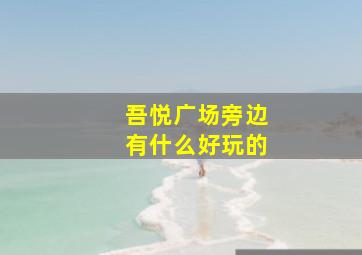 吾悦广场旁边有什么好玩的