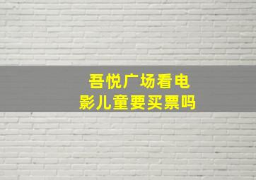 吾悦广场看电影儿童要买票吗