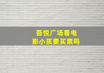 吾悦广场看电影小孩要买票吗