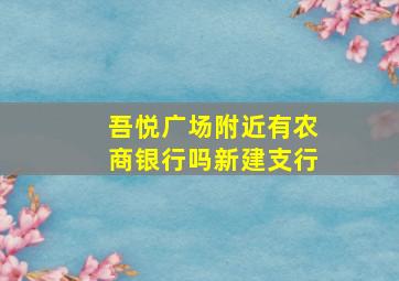 吾悦广场附近有农商银行吗新建支行