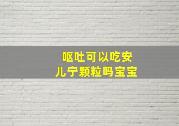 呕吐可以吃安儿宁颗粒吗宝宝