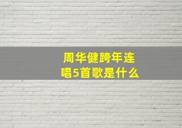 周华健跨年连唱5首歌是什么