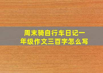 周末骑自行车日记一年级作文三百字怎么写