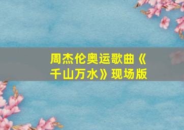 周杰伦奥运歌曲《千山万水》现场版