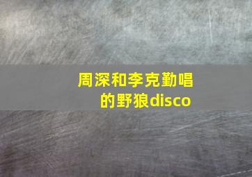 周深和李克勤唱的野狼disco