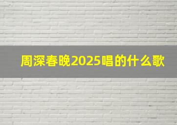 周深春晚2025唱的什么歌