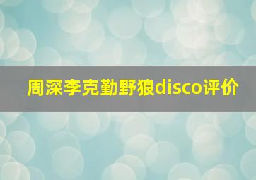 周深李克勤野狼disco评价