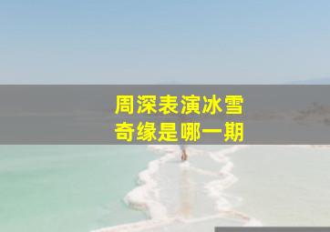 周深表演冰雪奇缘是哪一期