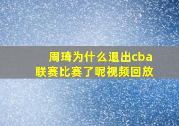 周琦为什么退出cba联赛比赛了呢视频回放