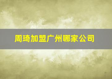 周琦加盟广州哪家公司