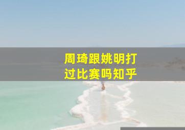 周琦跟姚明打过比赛吗知乎