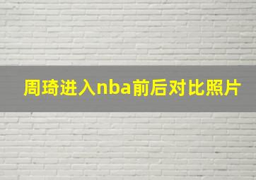 周琦进入nba前后对比照片