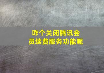 咋个关闭腾讯会员续费服务功能呢