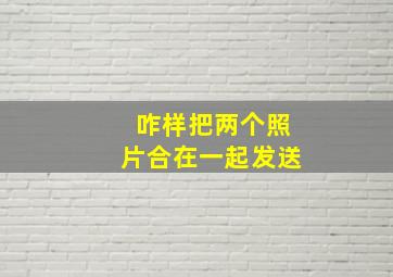 咋样把两个照片合在一起发送