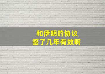 和伊朗的协议签了几年有效啊