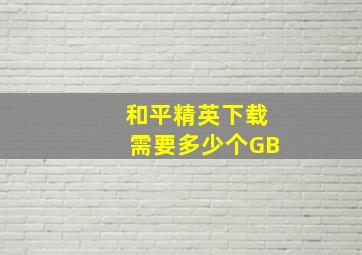 和平精英下载需要多少个GB