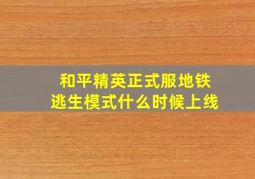 和平精英正式服地铁逃生模式什么时候上线