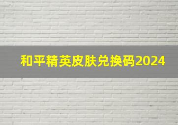 和平精英皮肤兑换码2024