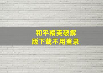 和平精英破解版下载不用登录