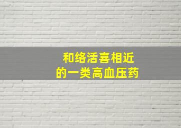 和络活喜相近的一类高血压药