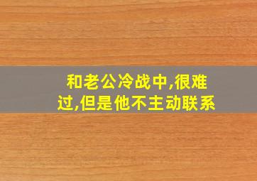 和老公冷战中,很难过,但是他不主动联系