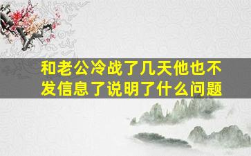 和老公冷战了几天他也不发信息了说明了什么问题