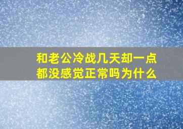 和老公冷战几天却一点都没感觉正常吗为什么