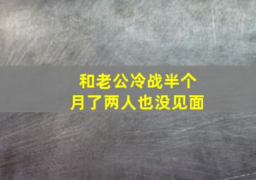 和老公冷战半个月了两人也没见面