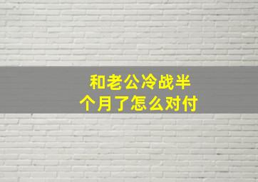 和老公冷战半个月了怎么对付