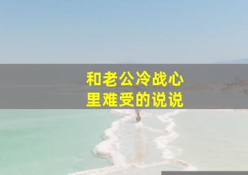 和老公冷战心里难受的说说